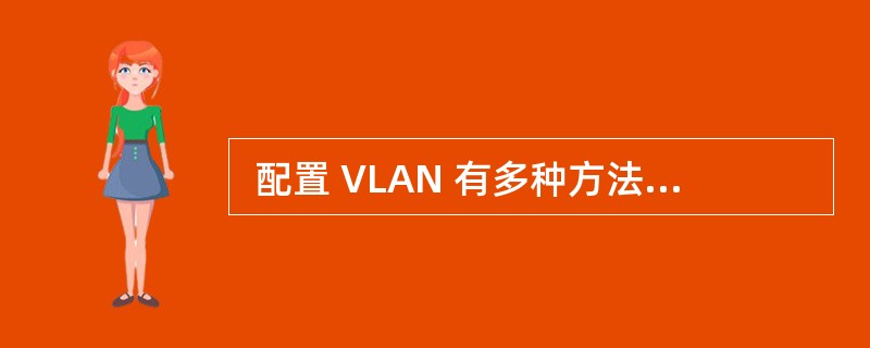  配置 VLAN 有多种方法,下面哪一条不是配置 VLAN 的方法? (60)
