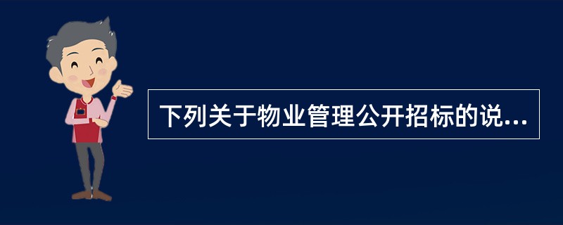 下列关于物业管理公开招标的说法中,正确的是( )。