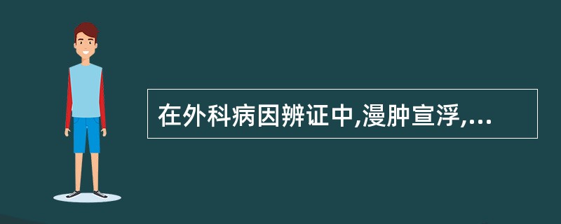 在外科病因辨证中,漫肿宣浮,或游走不定,微热不红,疼痛轻微的,属于