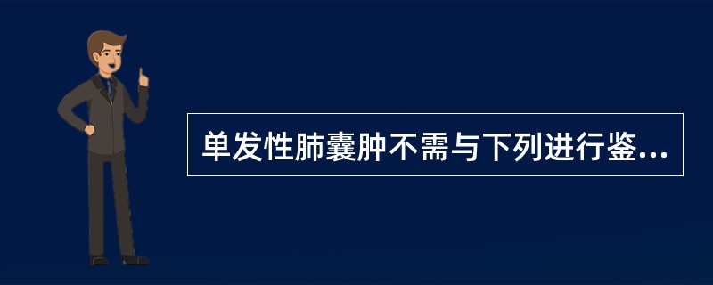 单发性肺囊肿不需与下列进行鉴别诊断的是A、肺脓肿B、结核空洞C、癌性空洞D、肺癌