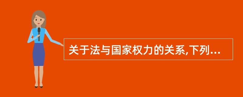 关于法与国家权力的关系,下列说法错误的是( ).