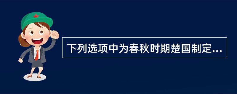 下列选项中为春秋时期楚国制定的法律是( )。