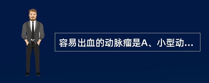 容易出血的动脉瘤是A、小型动脉瘤B、大型动脉瘤C、巨型动脉瘤D、中型动脉瘤E、梭