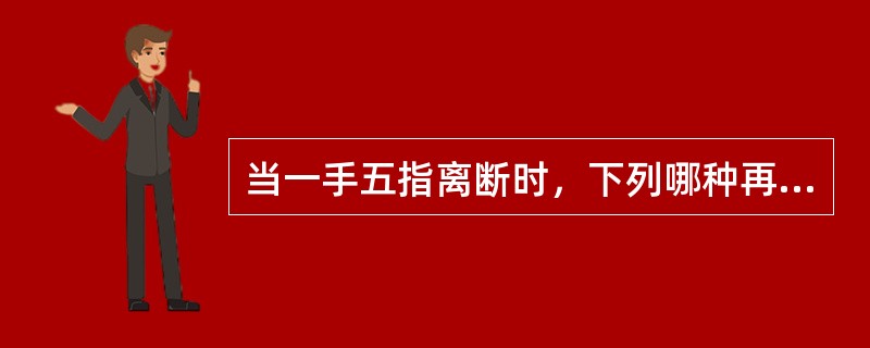 当一手五指离断时，下列哪种再植顺序是正确的A、环指£­中指£­小指£­拇指£­示