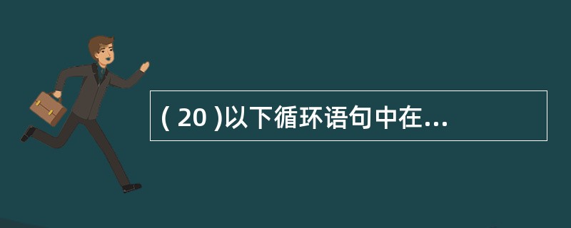 ( 20 )以下循环语句中在任何情况下都至少执行一次循环体的是( )A ) Do