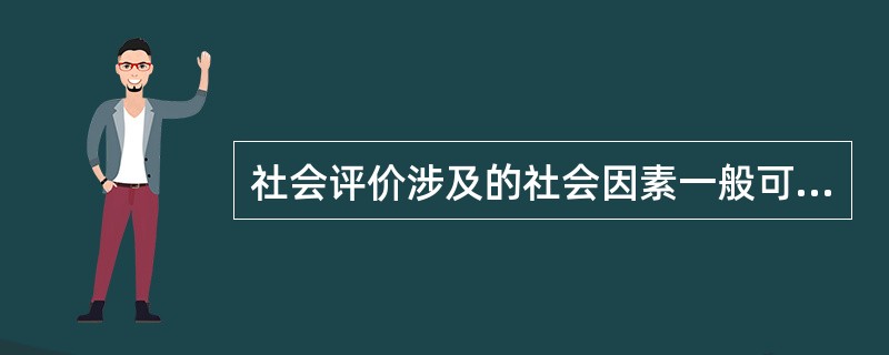 社会评价涉及的社会因素一般可分为影响人类生活和行为的因素、影响社会环境变迁的因素