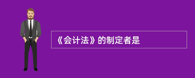 《会计法》的制定者是