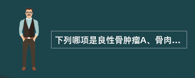 下列哪项是良性骨肿瘤A、骨肉瘤B、骨髓瘤C、骨样骨瘤D、骨巨细胞瘤E、尤因肉瘤