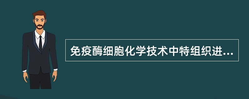 免疫酶细胞化学技术中特组织进行固定的最主要目的是A、保持组织细胞结构的完整性和所