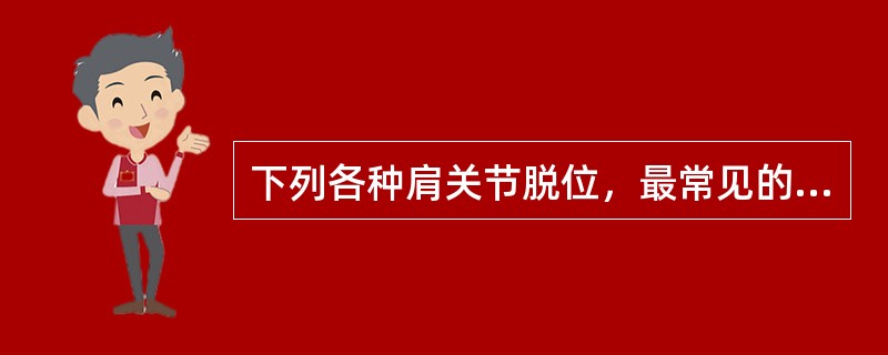 下列各种肩关节脱位，最常见的是A、喙突下脱位B、肩峰下脱位C、盂下脱位D、盂上脱