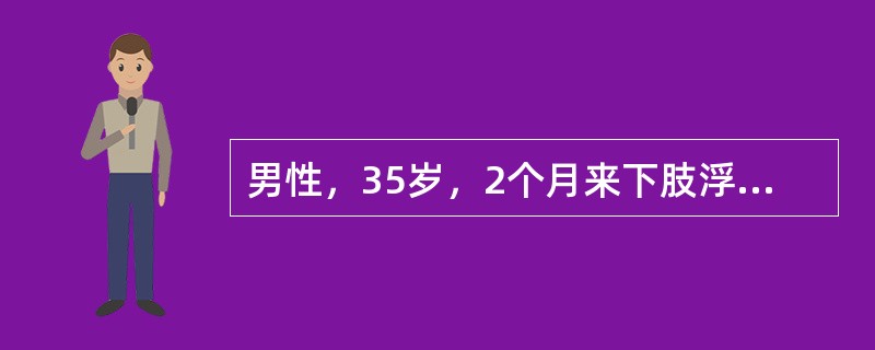 男性，35岁，2个月来下肢浮肿、尿少、气短来诊。体检发现颈静脉怒张，肺底少许湿性