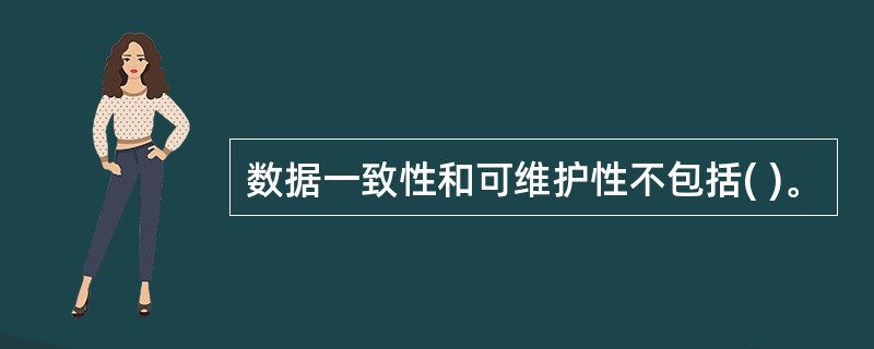 数据一致性和可维护性不包括( )。