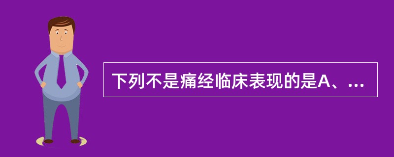 下列不是痛经临床表现的是A、可伴腹痛、腹泻B、严重时面色苍白，出冷汗C、月经量异