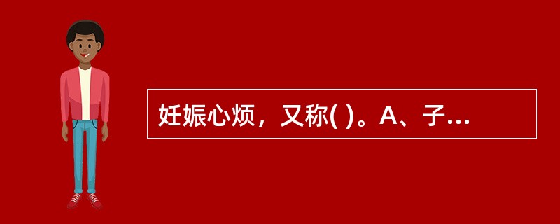 妊娠心烦，又称( )。A、子气B、子肿C、子烦D、子满E、以上均不是