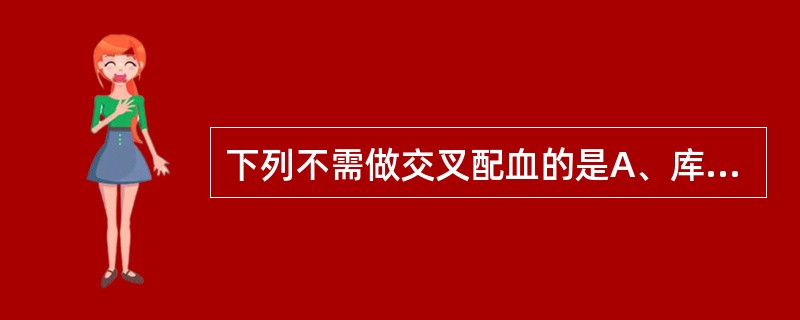 下列不需做交叉配血的是A、库存血B、洗涤红细胞C、血小板浓缩液D、白细胞浓缩液E