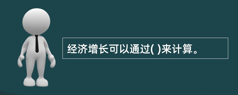 经济增长可以通过( )来计算。