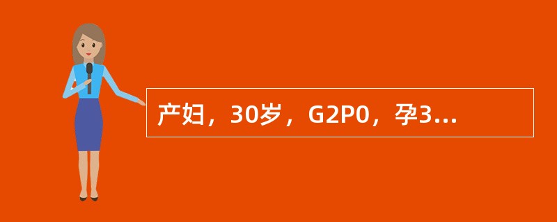 产妇，30岁，G2P0，孕383£«周，临产急诊入院。产科检查：宫缩规律，宫口开