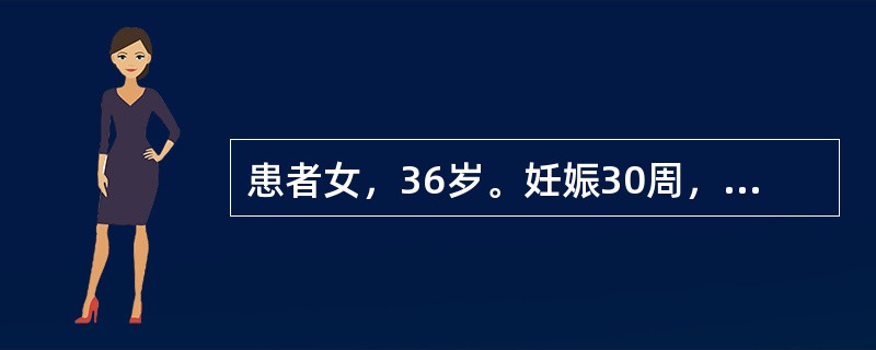 患者女，36岁。妊娠30周，自觉头痛、眼花1天。检查发现：血压160／110mm