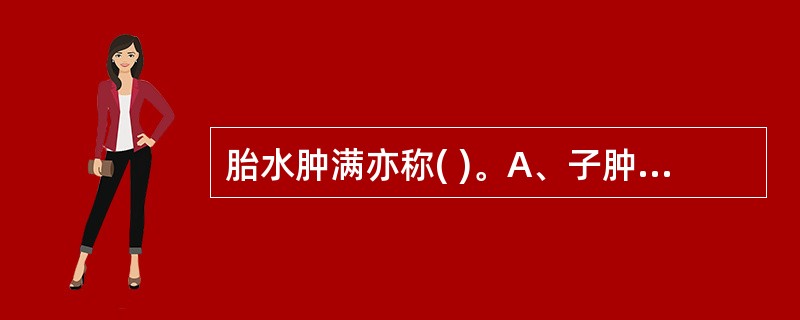 胎水肿满亦称( )。A、子肿B、子满C、子悬D、子晕E、以上均不是