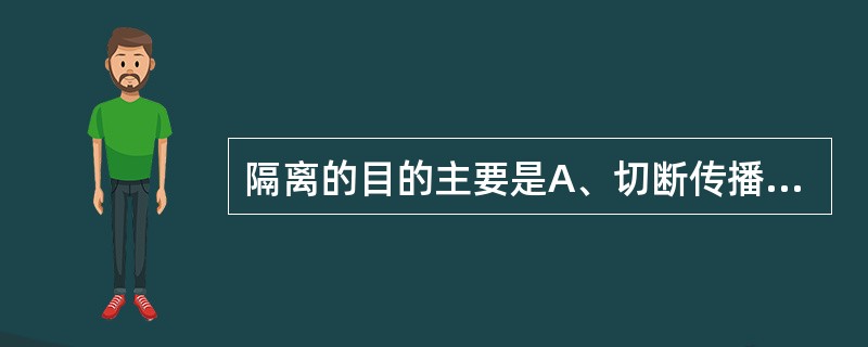 隔离的目的主要是A、切断传播途径B、保护易感者C、控制传染源D、消灭传染源E、进