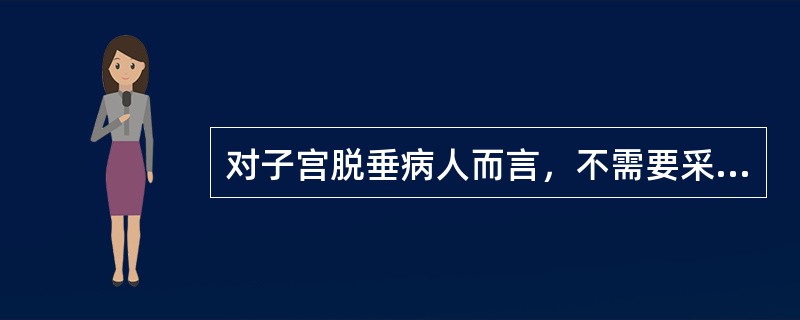 对子宫脱垂病人而言，不需要采取手术治疗的情况是A、子宫脱垂Ⅰ度轻者B、子宫脱垂Ⅱ