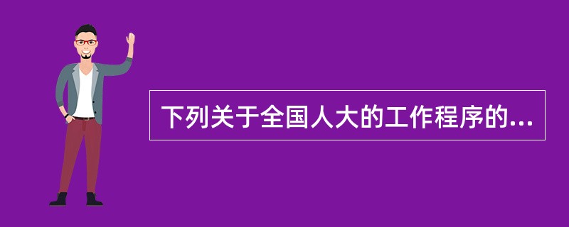 下列关于全国人大的工作程序的表述不正确的是( ).