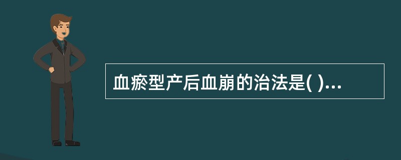 血瘀型产后血崩的治法是( )。A、活血化瘀B、化瘀止血C、活血祛瘀，理血归经D、