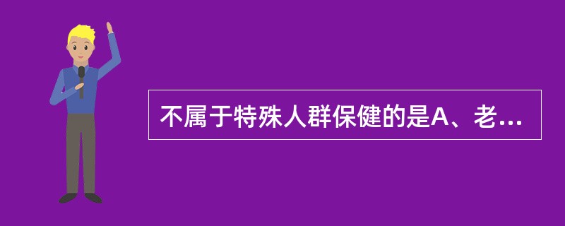 不属于特殊人群保健的是A、老年人保健B、残疾人健康C、干部保健D、慢性病患者康复