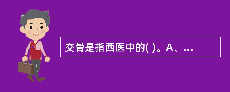 交骨是指西医中的( )。A、骨盆B、耻骨联合C、子肠D、骶骨E、髋骨