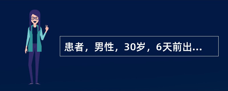 患者，男性，30岁，6天前出现发热、食欲减退、腹胀，查：T39.5℃，P75次／