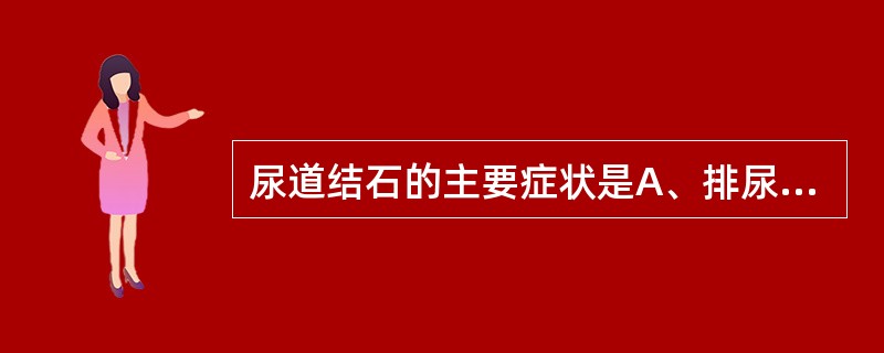 尿道结石的主要症状是A、排尿困难、排尿痛B、运动后血尿C、肾绞痛D、排尿中断E、