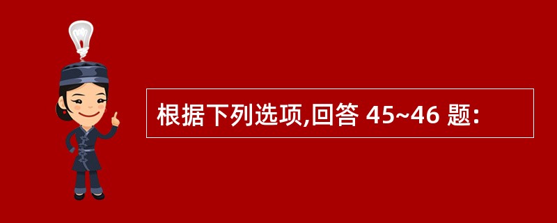 根据下列选项,回答 45~46 题: