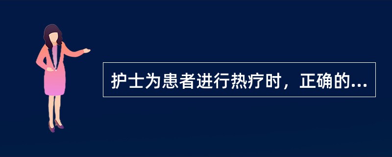 护士为患者进行热疗时，正确的做法是A、温水擦浴时水温应为32～34℃B、温水坐浴