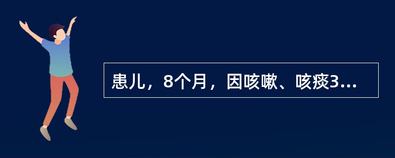 患儿，8个月，因咳嗽、咳痰3天，加重1天入院。查体：体温39.7℃，心率150次