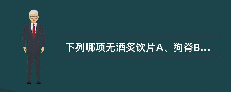 下列哪项无酒炙饮片A、狗脊B、，大黄C、牛膝D、白芍E、黄连