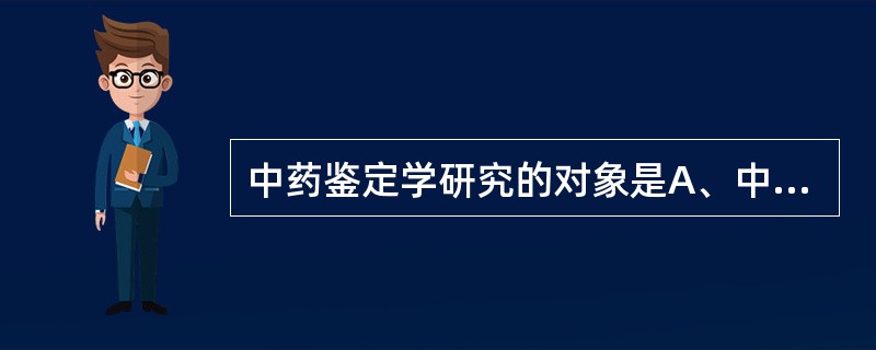 中药鉴定学研究的对象是A、中药材B、饮片C、中成药D、生物制剂E、中药材、饮片及