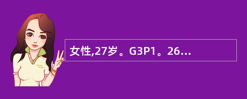 女性,27岁。G3P1。26周妊娠,第2胎因前置胎盘,行剖宫产术,近1周内有少量