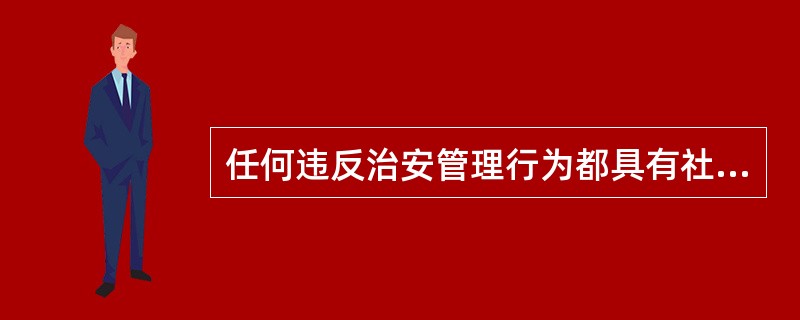 任何违反治安管理行为都具有社会危害性。( )