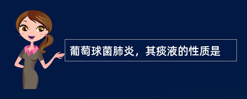 葡萄球菌肺炎，其痰液的性质是