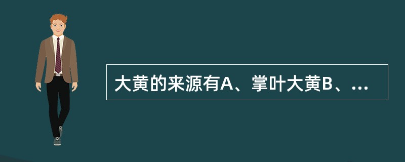 大黄的来源有A、掌叶大黄B、唐古特大黄C、药用大黄D、藏边大黄E、河套大黄 -