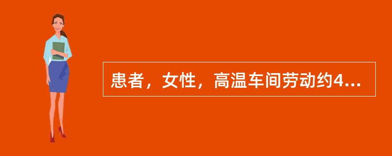 患者，女性，高温车间劳动约4小时后感胸闷口渴，伴面色苍白、冷汗淋漓，查体体温37