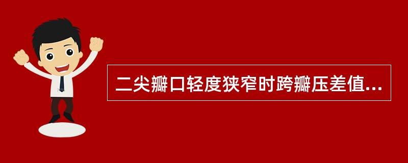 二尖瓣口轻度狭窄时跨瓣压差值应该为