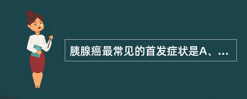 胰腺癌最常见的首发症状是A、黄疸B、食欲缺乏C、乏力消瘦D、消化不良E、上腹痛及