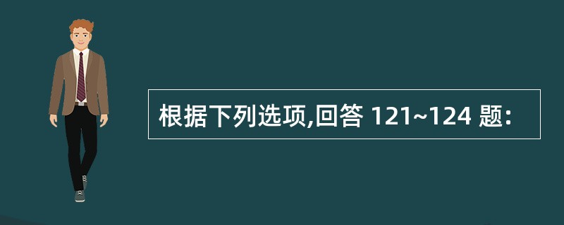 根据下列选项,回答 121~124 题: