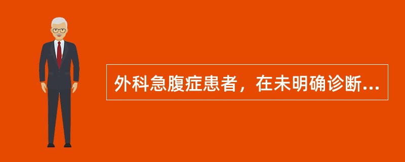 外科急腹症患者，在未明确诊断时应严格"四禁"。不属于"四禁"内容的是A、禁用吗啡