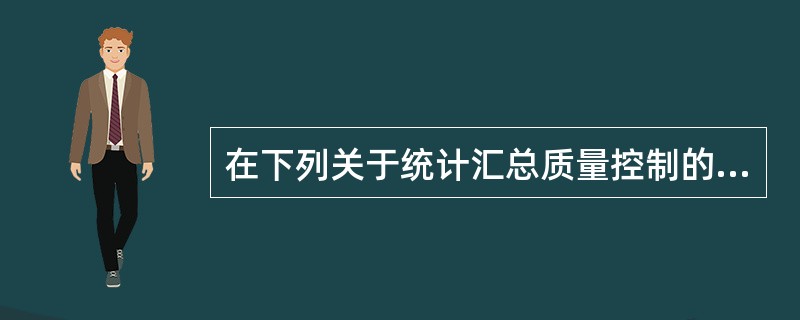 在下列关于统计汇总质量控制的表述中,不准确的是( )。