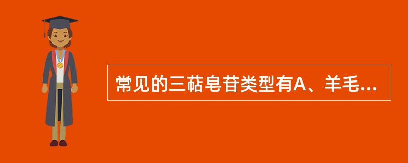 常见的三萜皂苷类型有A、羊毛甾烷型B、螺旋甾烷型C、乌苏烷型D、齐墩果烷型E、羽