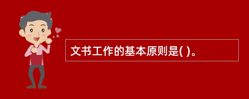 文书工作的基本原则是( )。