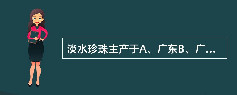 淡水珍珠主产于A、广东B、广西C、湖北D、安徽E、浙江