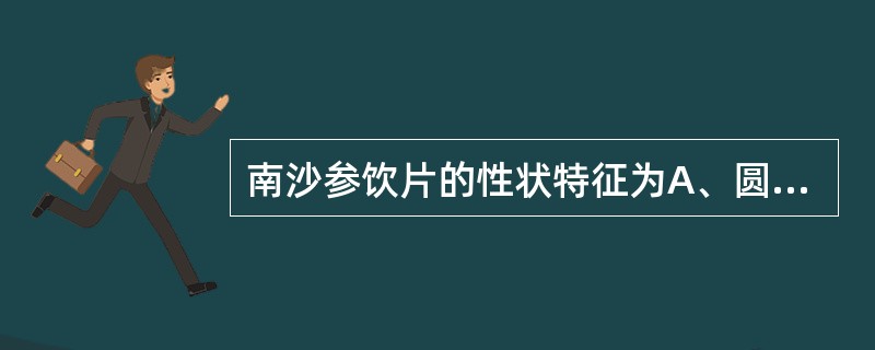 南沙参饮片的性状特征为A、圆形或不规则厚片B、切面黄白色或类白色C、有多数不规则